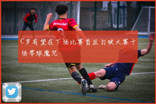 C罗有望在下场比赛首发打破大赛十场零球魔咒