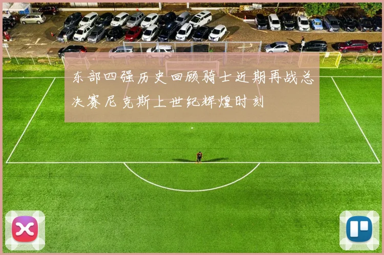 东部四强历史回顾骑士近期再战总决赛尼克斯上世纪辉煌时刻