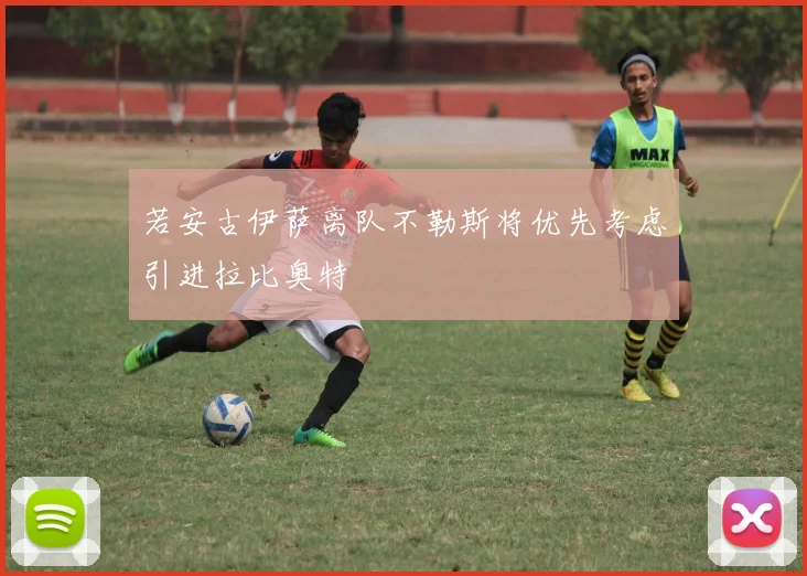 若安古伊萨离队不勒斯将优先考虑引进拉比奥特
