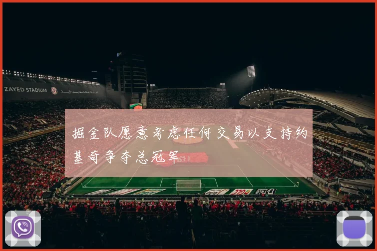 掘金队愿意考虑任何交易以支持约基奇争夺总冠军