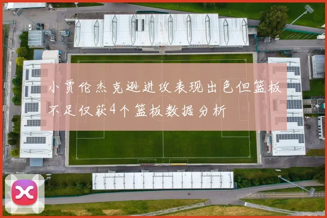 小贾伦杰克逊进攻表现出色但篮板不足仅获4个篮板数据分析