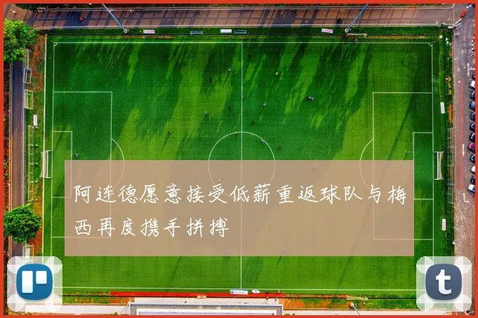 阿连德愿意接受低薪重返球队与梅西再度携手拼搏