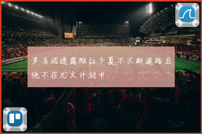 罗马诺透露维拉今夏不买断道路且他不在尤文计划中