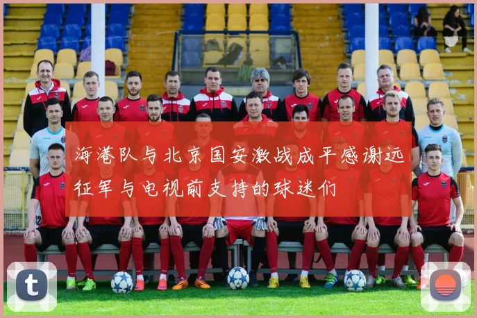 海港队与北京国安激战成平感谢远征军与电视前支持的球迷们