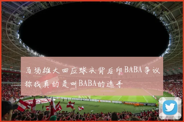 马场雄大回应球衣背后印BABA争议称我真的是叫BABA的选手